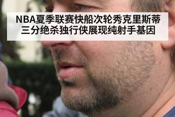 NBA夏季联赛快船次轮秀克里斯蒂三分绝杀独行侠展现纯射手基因