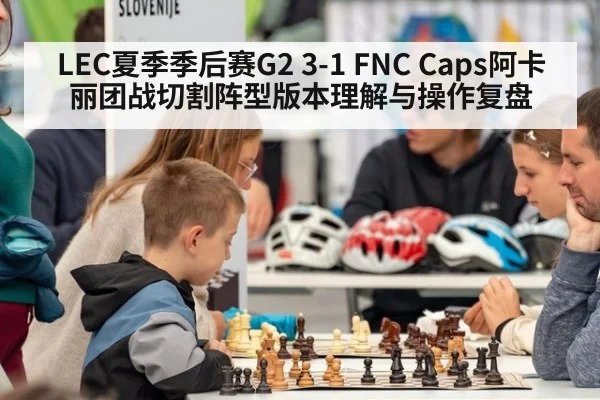 LEC夏季季后赛G2 3-1 FNC Caps阿卡丽团战切割阵型版本理解与操作复盘