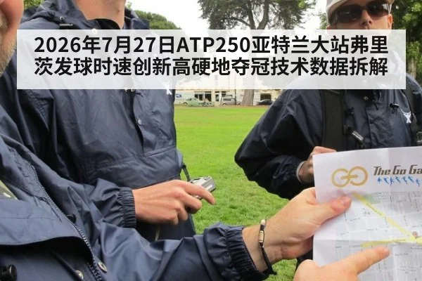 2026年7月27日ATP250亚特兰大站弗里茨发球时速创新高硬地夺冠技术数据拆解