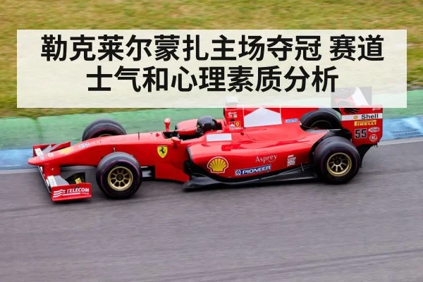 勒克莱尔蒙扎主场夺冠 赛道士气和心理素质分析